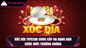 Xóc Đĩa Tipclub Cung Cấp Đa Dạng Bàn Cược Mức Thưởng Khủng